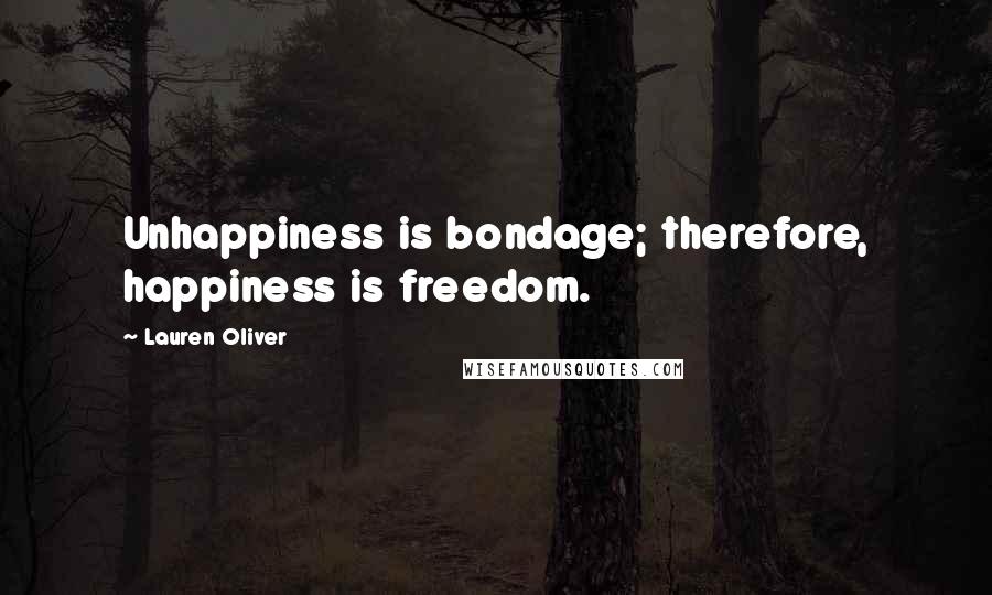 Lauren Oliver Quotes: Unhappiness is bondage; therefore, happiness is freedom.