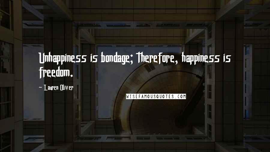 Lauren Oliver Quotes: Unhappiness is bondage; therefore, happiness is freedom.
