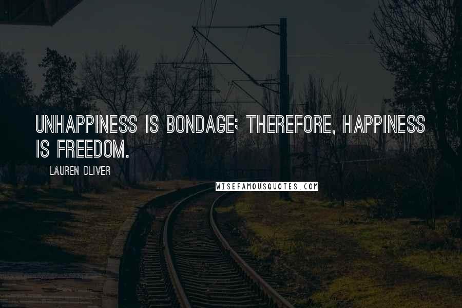 Lauren Oliver Quotes: Unhappiness is bondage; therefore, happiness is freedom.