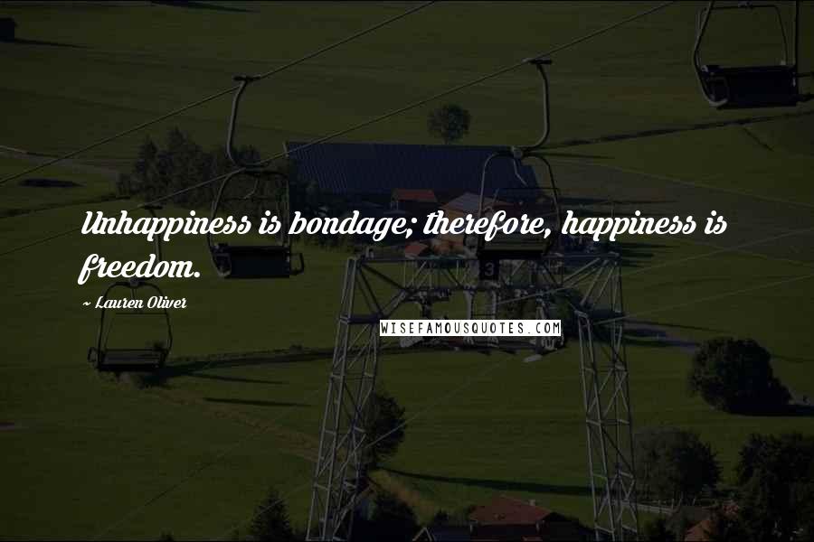 Lauren Oliver Quotes: Unhappiness is bondage; therefore, happiness is freedom.
