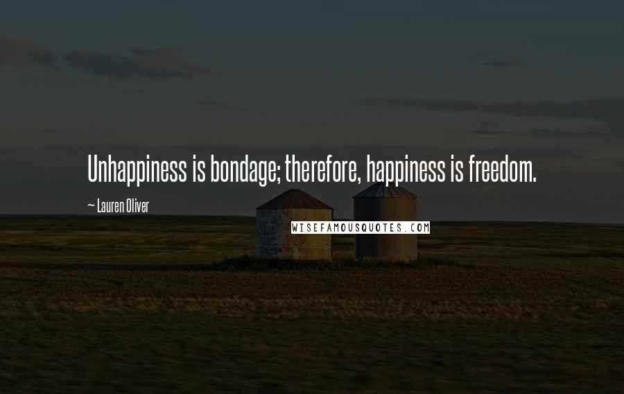 Lauren Oliver Quotes: Unhappiness is bondage; therefore, happiness is freedom.