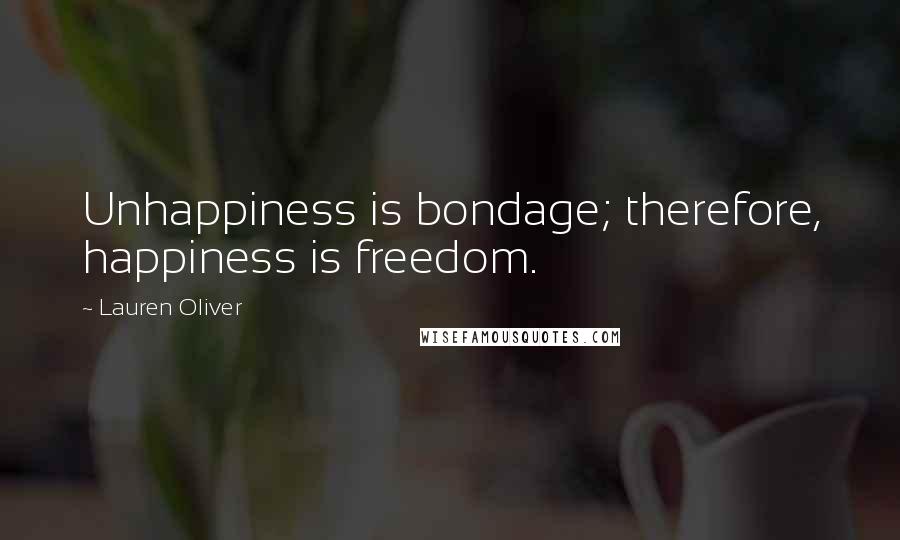 Lauren Oliver Quotes: Unhappiness is bondage; therefore, happiness is freedom.