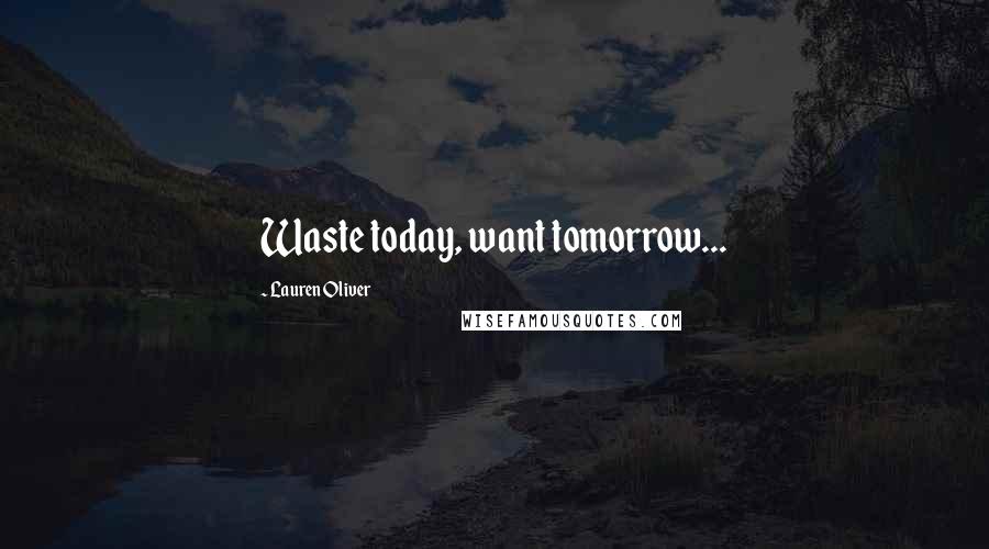 Lauren Oliver Quotes: Waste today, want tomorrow...