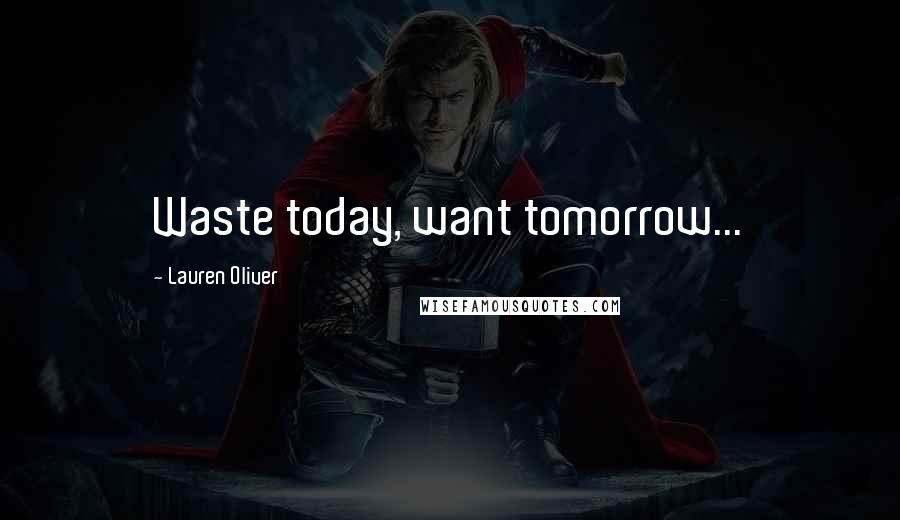 Lauren Oliver Quotes: Waste today, want tomorrow...