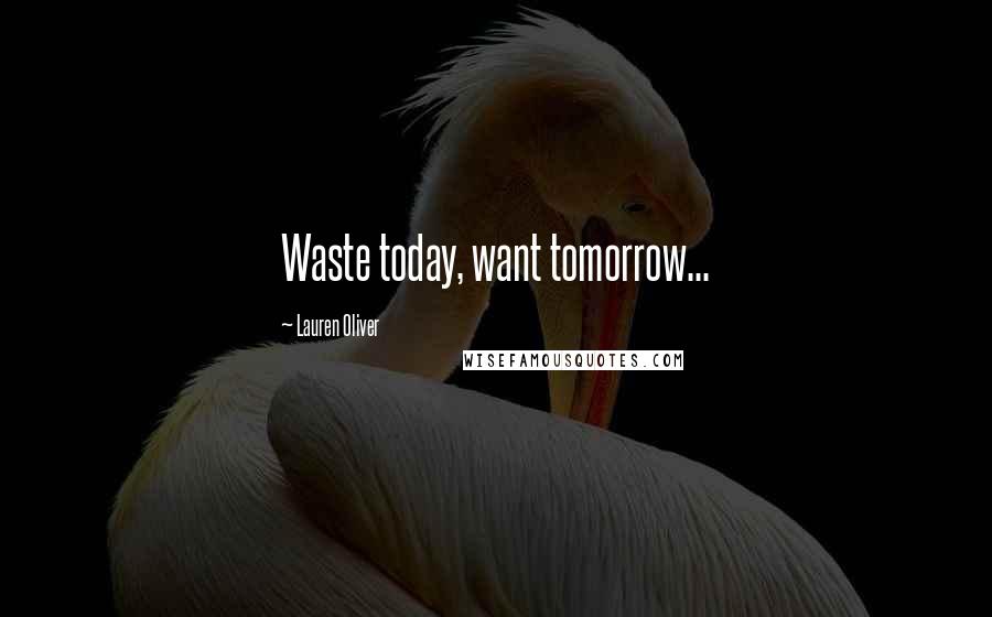 Lauren Oliver Quotes: Waste today, want tomorrow...