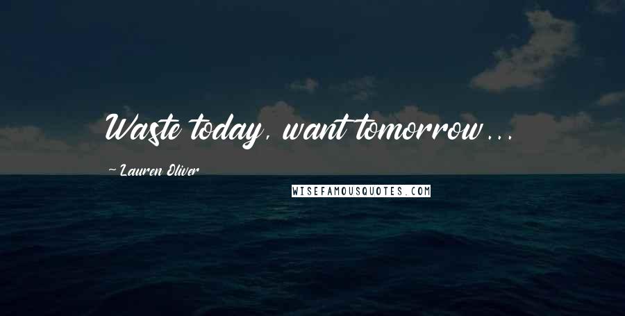 Lauren Oliver Quotes: Waste today, want tomorrow...