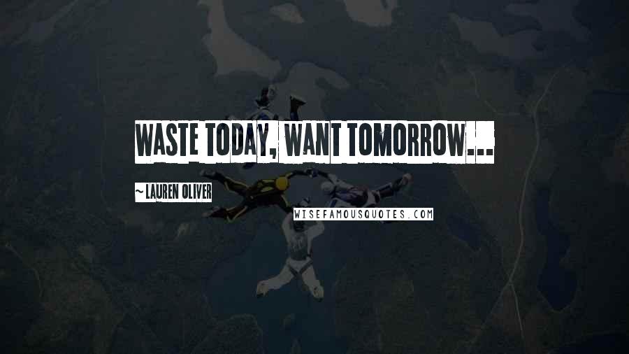 Lauren Oliver Quotes: Waste today, want tomorrow...