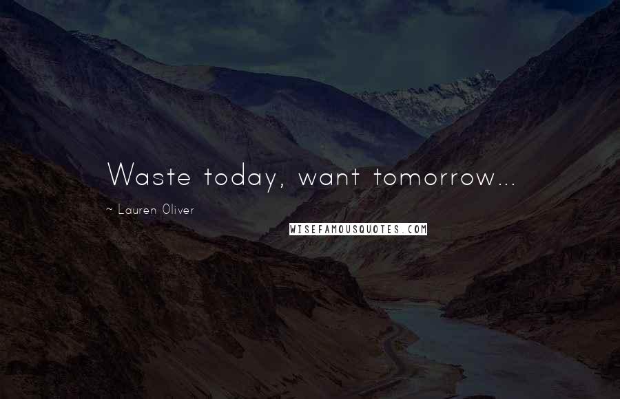 Lauren Oliver Quotes: Waste today, want tomorrow...