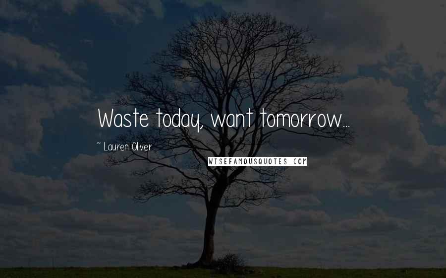 Lauren Oliver Quotes: Waste today, want tomorrow...