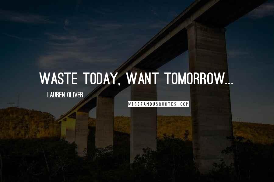 Lauren Oliver Quotes: Waste today, want tomorrow...