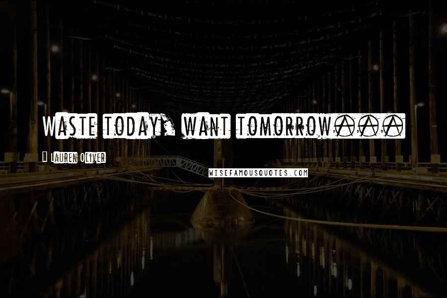 Lauren Oliver Quotes: Waste today, want tomorrow...