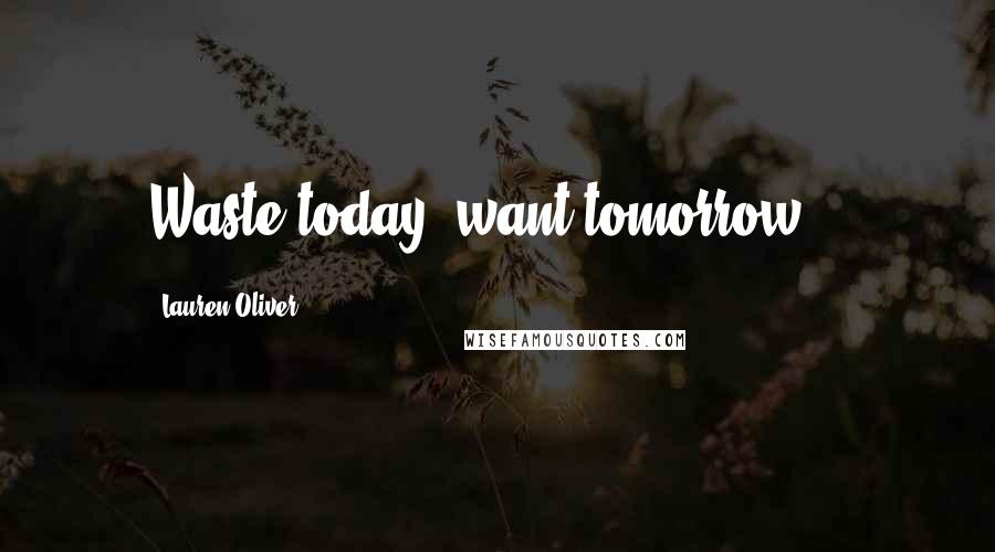 Lauren Oliver Quotes: Waste today, want tomorrow...