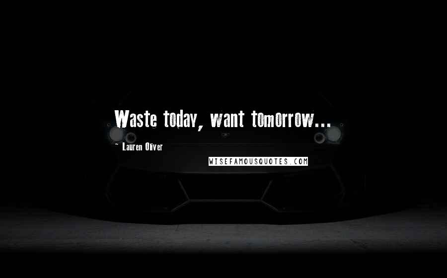 Lauren Oliver Quotes: Waste today, want tomorrow...