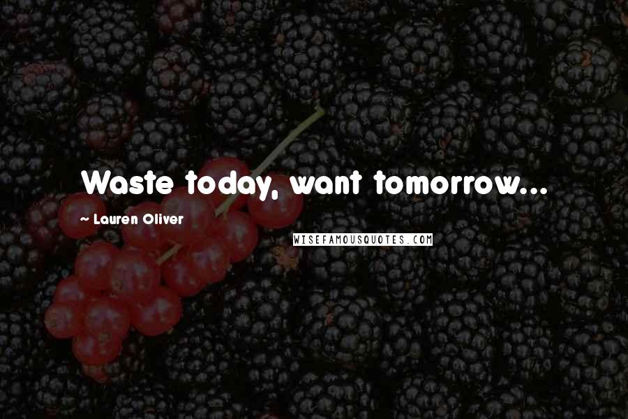 Lauren Oliver Quotes: Waste today, want tomorrow...