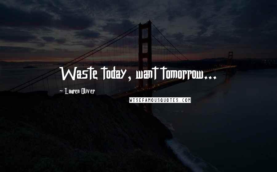 Lauren Oliver Quotes: Waste today, want tomorrow...