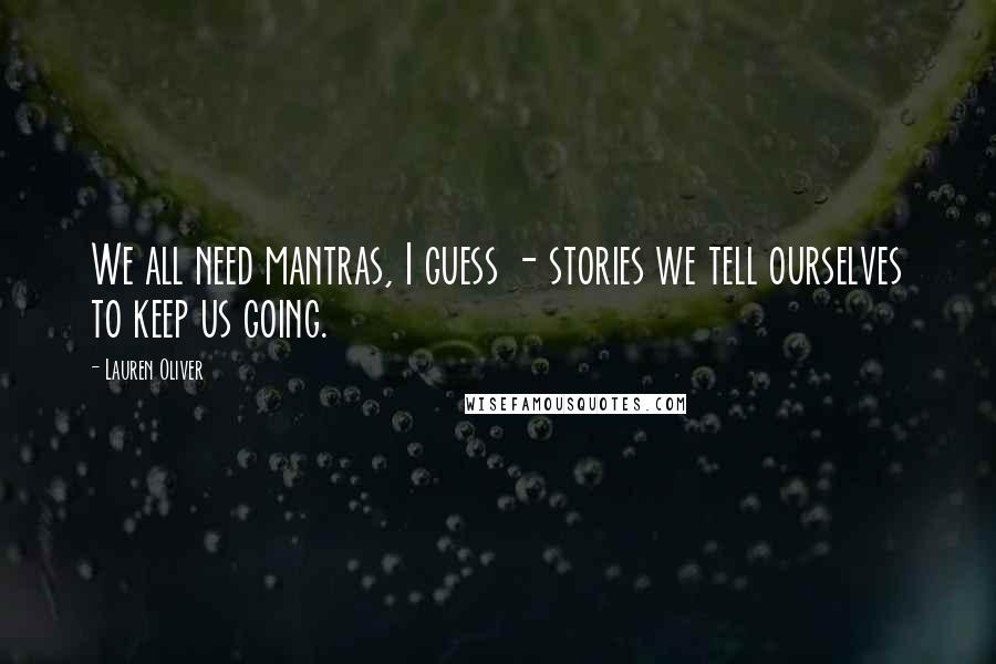 Lauren Oliver Quotes: We all need mantras, I guess - stories we tell ourselves to keep us going.