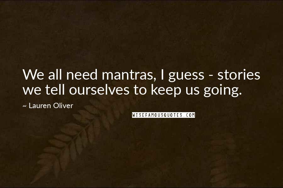 Lauren Oliver Quotes: We all need mantras, I guess - stories we tell ourselves to keep us going.