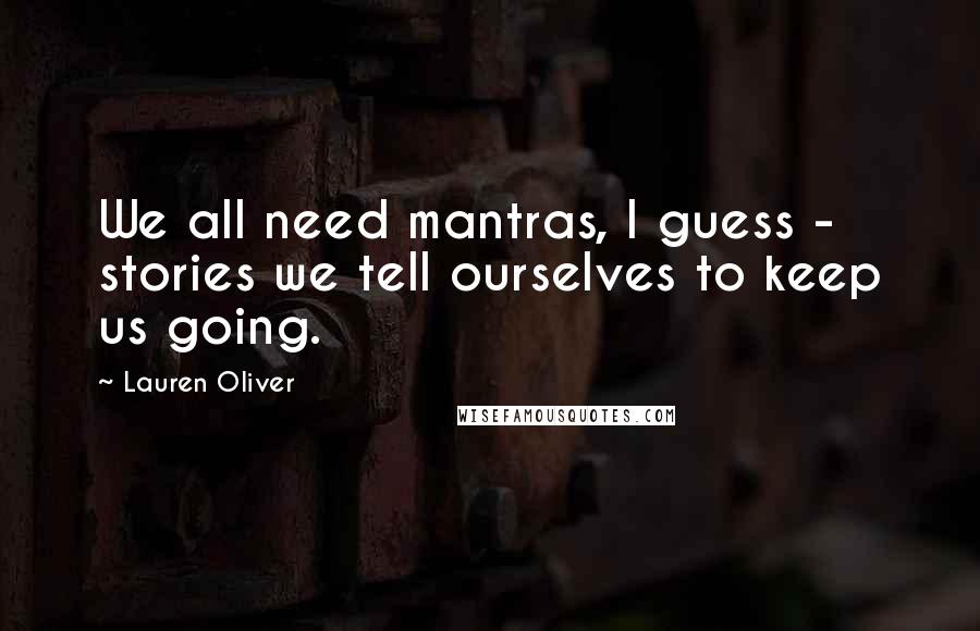 Lauren Oliver Quotes: We all need mantras, I guess - stories we tell ourselves to keep us going.