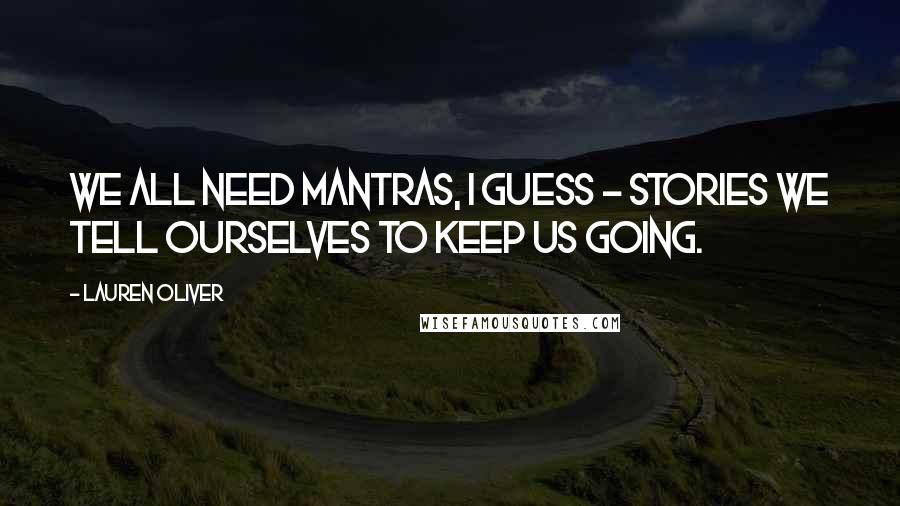 Lauren Oliver Quotes: We all need mantras, I guess - stories we tell ourselves to keep us going.