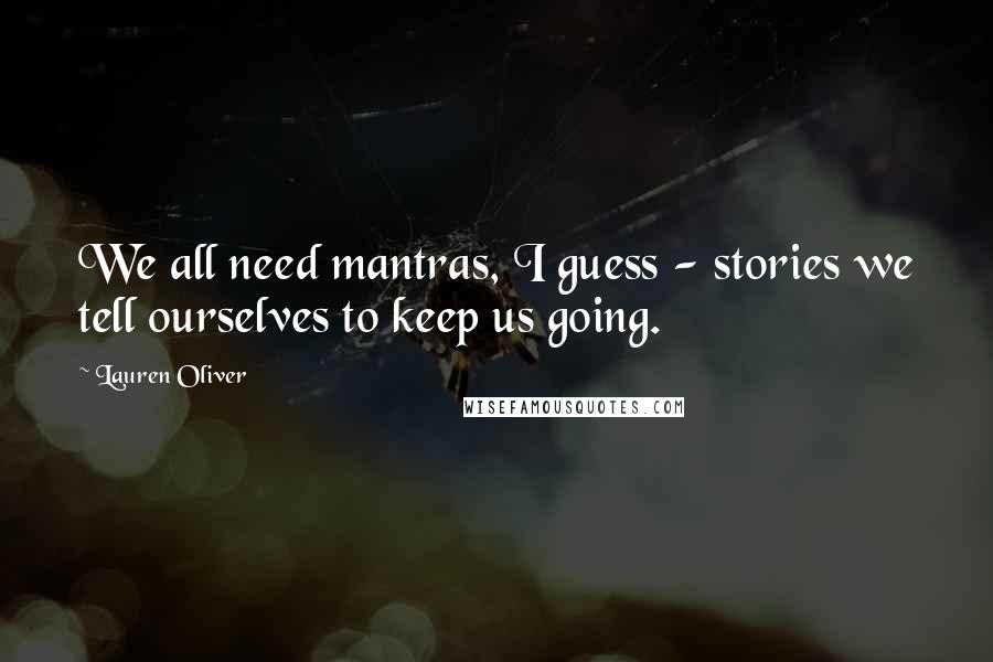 Lauren Oliver Quotes: We all need mantras, I guess - stories we tell ourselves to keep us going.