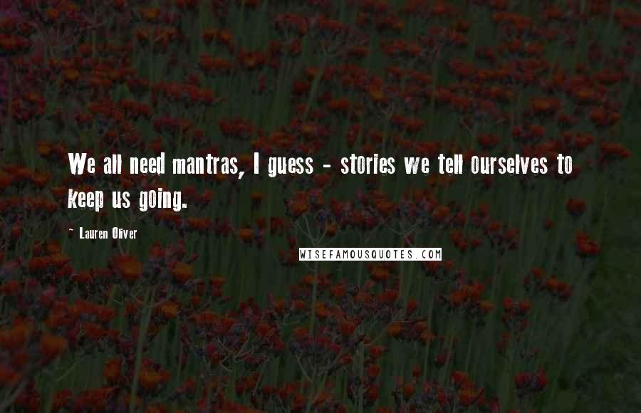 Lauren Oliver Quotes: We all need mantras, I guess - stories we tell ourselves to keep us going.