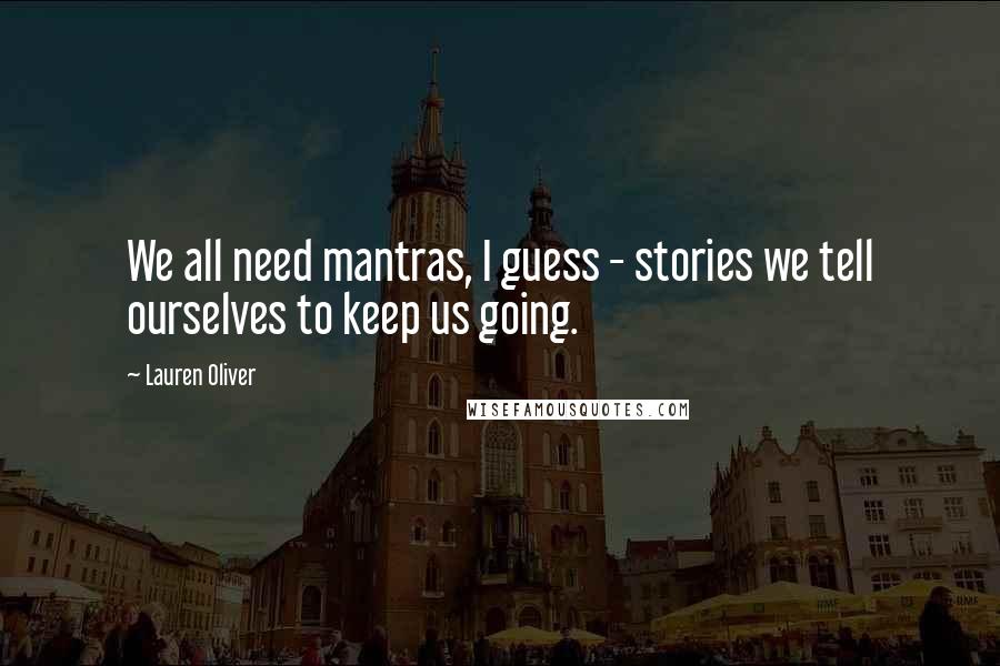 Lauren Oliver Quotes: We all need mantras, I guess - stories we tell ourselves to keep us going.