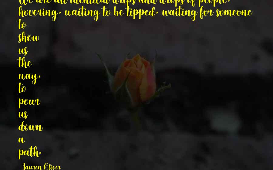 Lauren Oliver Quotes: We are all identical drips and drops of people, hovering, waiting to be tipped, waiting for someone to show us the way, to pour us down a path.