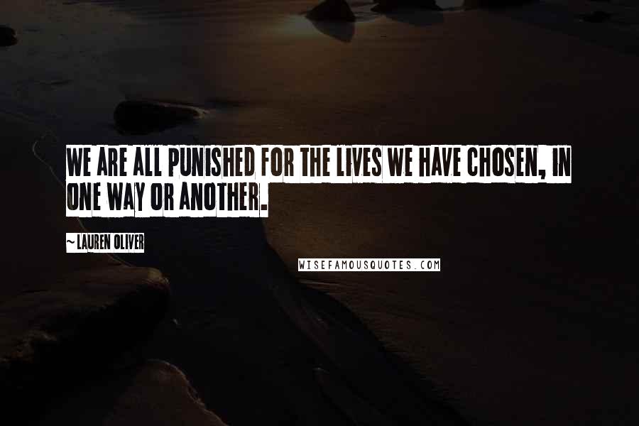 Lauren Oliver Quotes: We are all punished for the lives we have chosen, in one way or another.