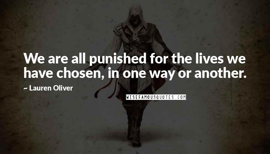 Lauren Oliver Quotes: We are all punished for the lives we have chosen, in one way or another.