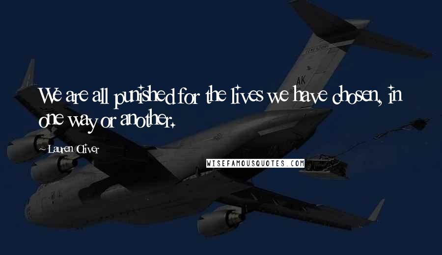 Lauren Oliver Quotes: We are all punished for the lives we have chosen, in one way or another.