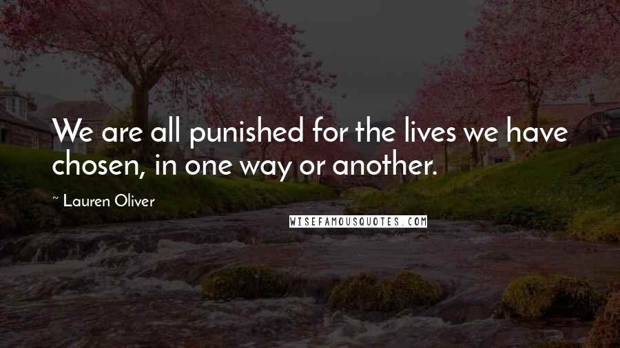 Lauren Oliver Quotes: We are all punished for the lives we have chosen, in one way or another.