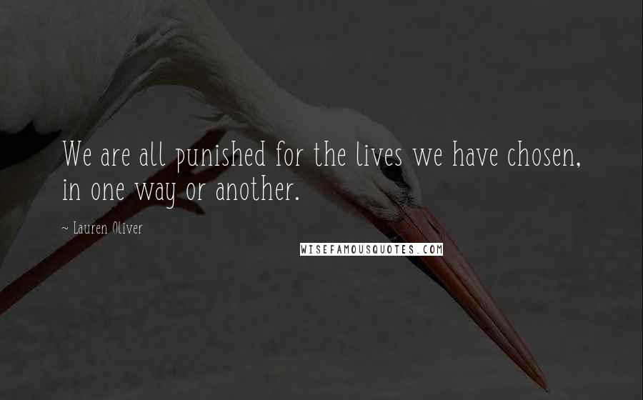 Lauren Oliver Quotes: We are all punished for the lives we have chosen, in one way or another.