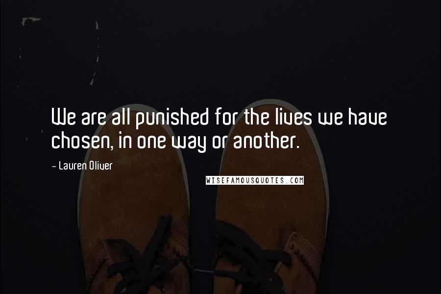 Lauren Oliver Quotes: We are all punished for the lives we have chosen, in one way or another.