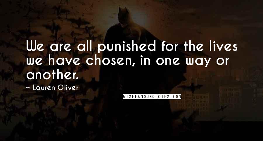 Lauren Oliver Quotes: We are all punished for the lives we have chosen, in one way or another.