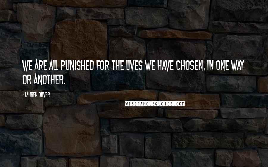 Lauren Oliver Quotes: We are all punished for the lives we have chosen, in one way or another.