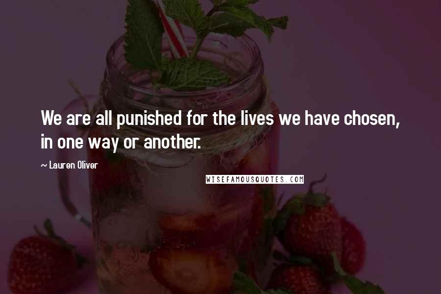 Lauren Oliver Quotes: We are all punished for the lives we have chosen, in one way or another.