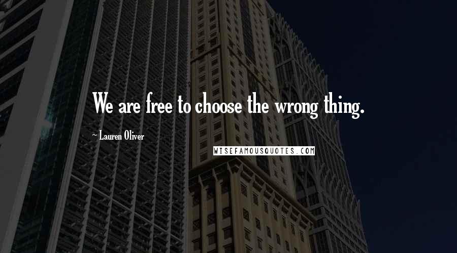 Lauren Oliver Quotes: We are free to choose the wrong thing.