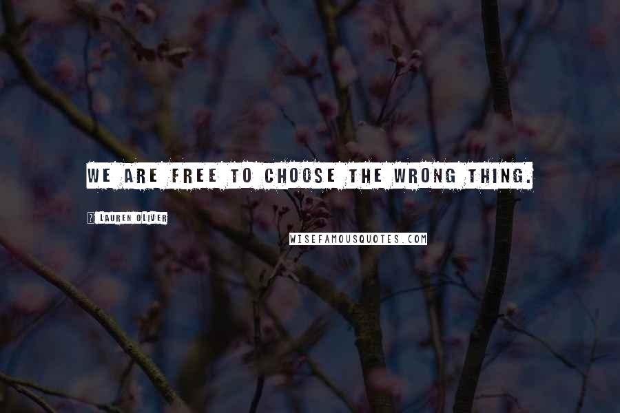 Lauren Oliver Quotes: We are free to choose the wrong thing.