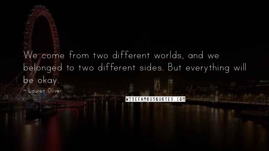 Lauren Oliver Quotes: We come from two different worlds, and we belonged to two different sides. But everything will be okay.