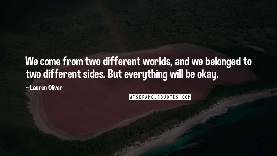Lauren Oliver Quotes: We come from two different worlds, and we belonged to two different sides. But everything will be okay.