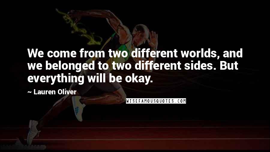 Lauren Oliver Quotes: We come from two different worlds, and we belonged to two different sides. But everything will be okay.