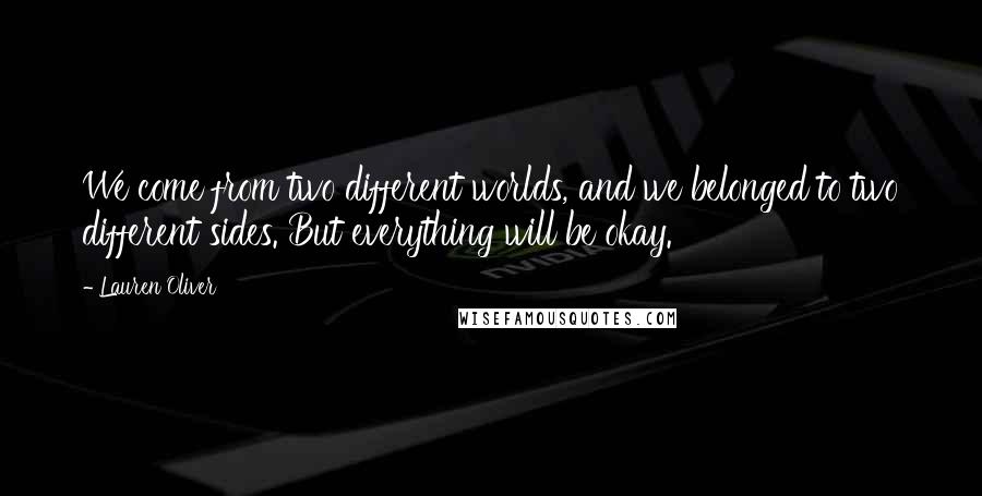 Lauren Oliver Quotes: We come from two different worlds, and we belonged to two different sides. But everything will be okay.