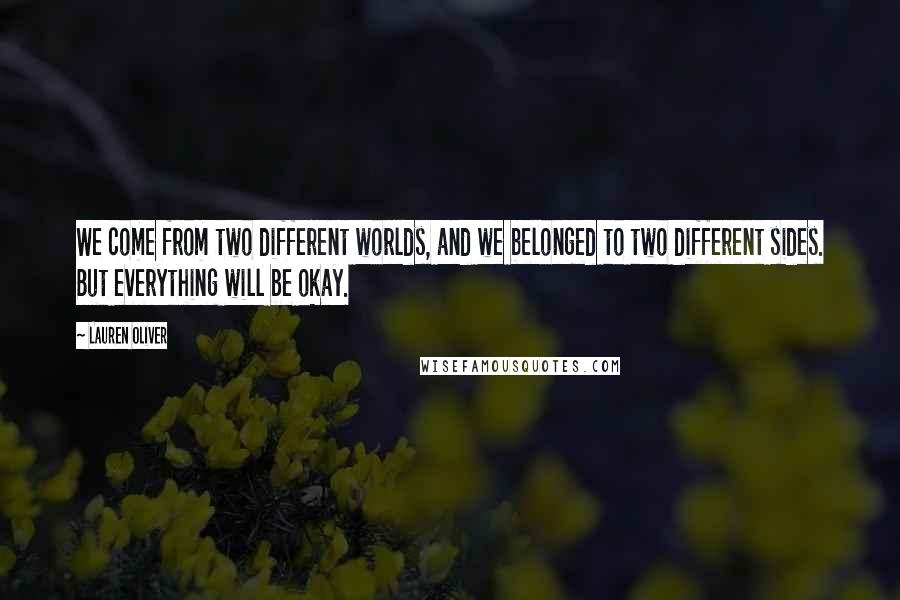 Lauren Oliver Quotes: We come from two different worlds, and we belonged to two different sides. But everything will be okay.