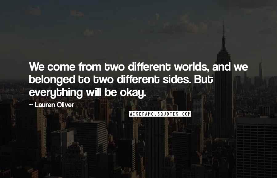 Lauren Oliver Quotes: We come from two different worlds, and we belonged to two different sides. But everything will be okay.