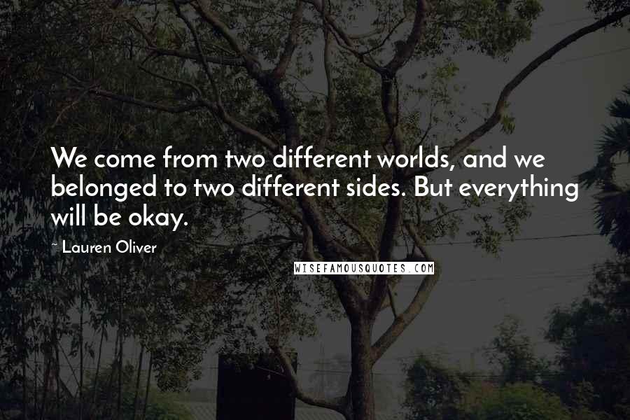 Lauren Oliver Quotes: We come from two different worlds, and we belonged to two different sides. But everything will be okay.