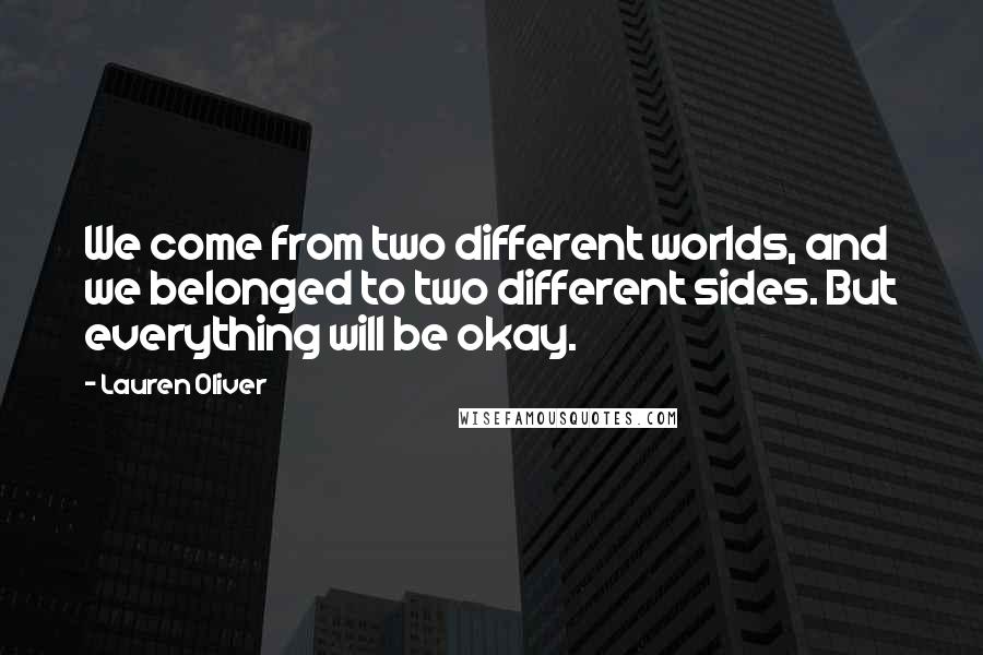 Lauren Oliver Quotes: We come from two different worlds, and we belonged to two different sides. But everything will be okay.