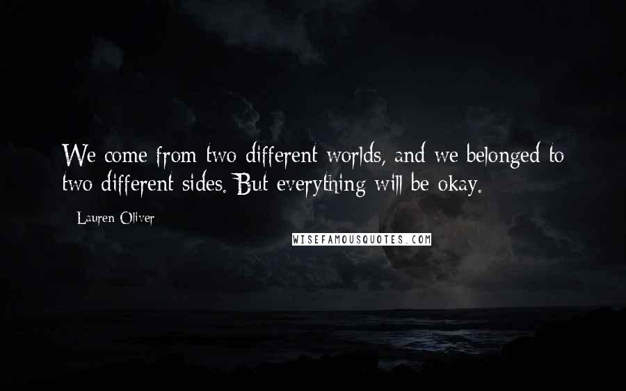 Lauren Oliver Quotes: We come from two different worlds, and we belonged to two different sides. But everything will be okay.