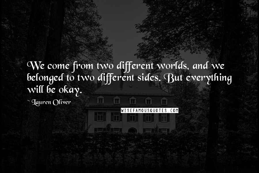 Lauren Oliver Quotes: We come from two different worlds, and we belonged to two different sides. But everything will be okay.