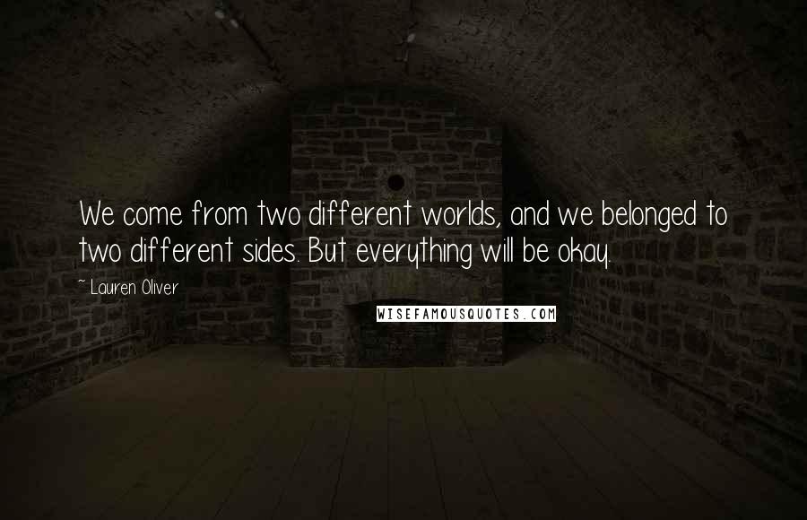 Lauren Oliver Quotes: We come from two different worlds, and we belonged to two different sides. But everything will be okay.