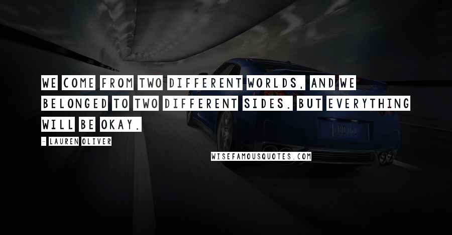 Lauren Oliver Quotes: We come from two different worlds, and we belonged to two different sides. But everything will be okay.